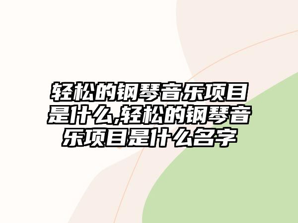 輕松的鋼琴音樂項目是什么,輕松的鋼琴音樂項目是什么名字