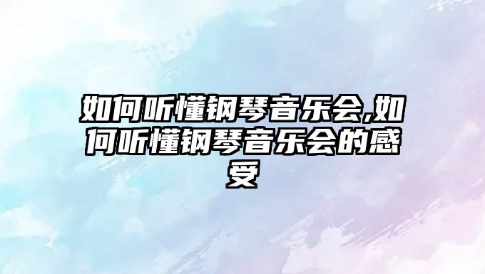 如何聽懂鋼琴音樂會,如何聽懂鋼琴音樂會的感受