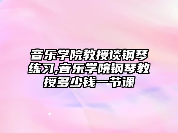 音樂學院教授談鋼琴練習,音樂學院鋼琴教授多少錢一節課