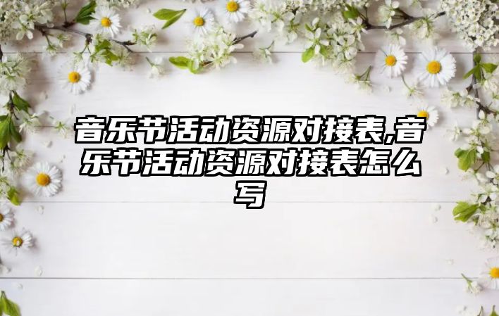 音樂節活動資源對接表,音樂節活動資源對接表怎么寫