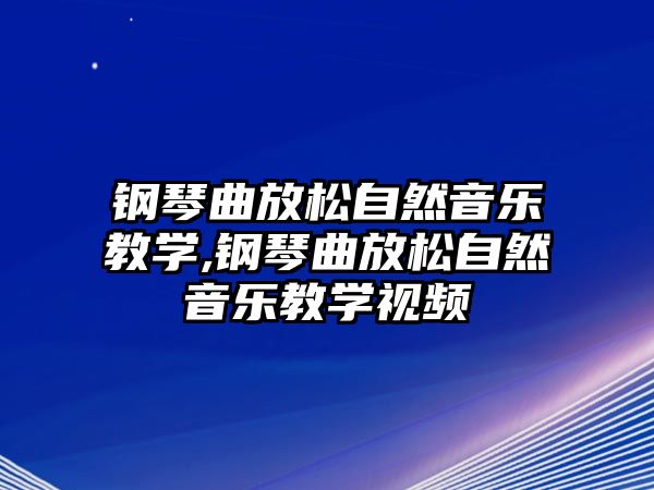 鋼琴曲放松自然音樂教學(xué),鋼琴曲放松自然音樂教學(xué)視頻