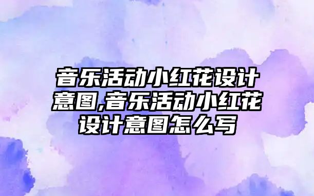 音樂活動小紅花設計意圖,音樂活動小紅花設計意圖怎么寫