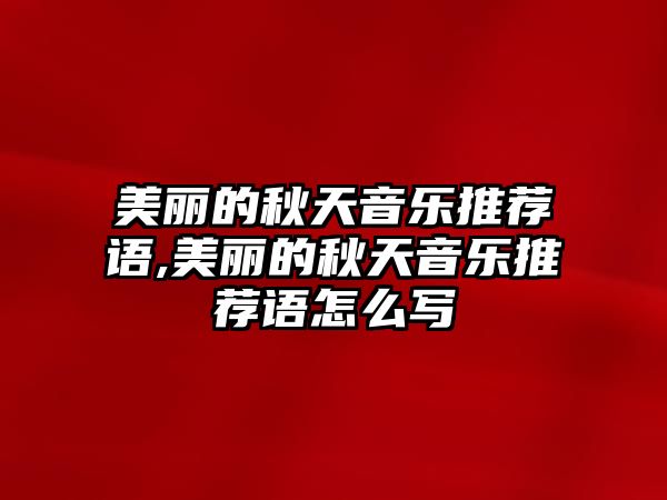 美麗的秋天音樂推薦語,美麗的秋天音樂推薦語怎么寫