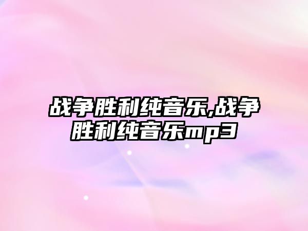 戰(zhàn)爭勝利純音樂,戰(zhàn)爭勝利純音樂mp3