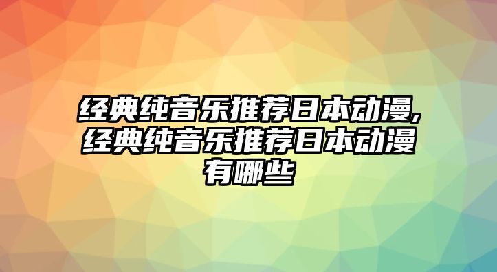 經典純音樂推薦日本動漫,經典純音樂推薦日本動漫有哪些