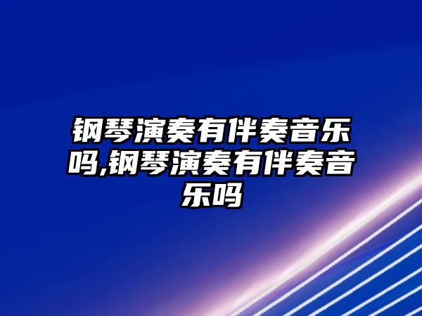 鋼琴演奏有伴奏音樂嗎,鋼琴演奏有伴奏音樂嗎