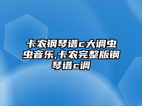 卡農鋼琴譜c大調蟲蟲音樂,卡農完整版鋼琴譜c調