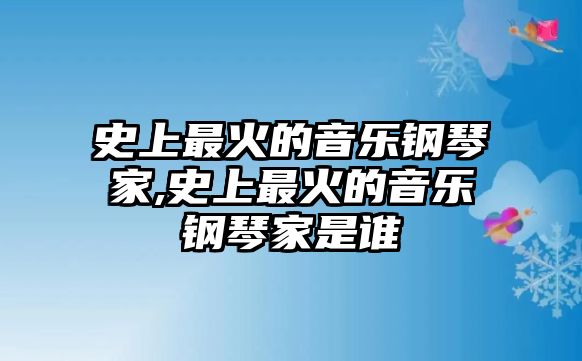 史上最火的音樂鋼琴家,史上最火的音樂鋼琴家是誰