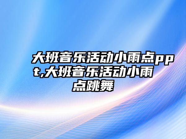 大班音樂活動小雨點ppt,大班音樂活動小雨點跳舞