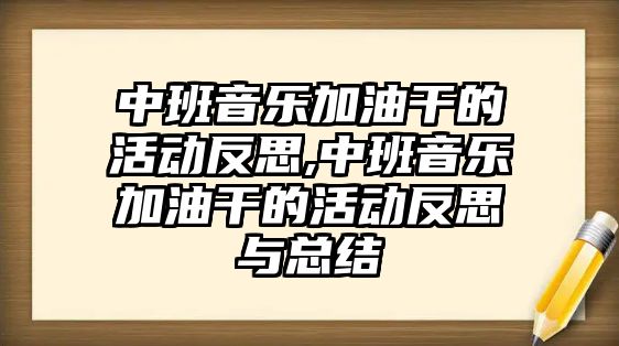 中班音樂加油干的活動(dòng)反思,中班音樂加油干的活動(dòng)反思與總結(jié)