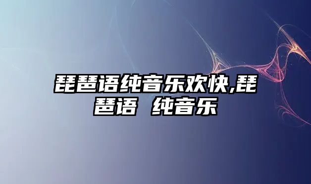 琵琶語純音樂歡快,琵琶語 純音樂