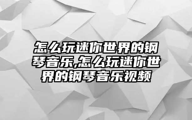 怎么玩迷你世界的鋼琴音樂,怎么玩迷你世界的鋼琴音樂視頻