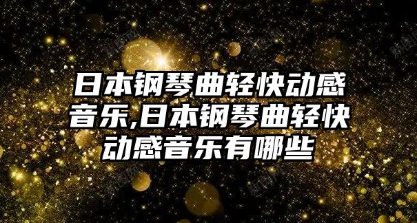 日本鋼琴曲輕快動感音樂,日本鋼琴曲輕快動感音樂有哪些