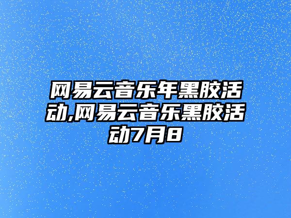 網易云音樂年黑膠活動,網易云音樂黑膠活動7月8