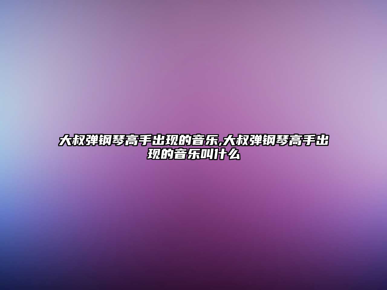 大叔彈鋼琴高手出現的音樂,大叔彈鋼琴高手出現的音樂叫什么