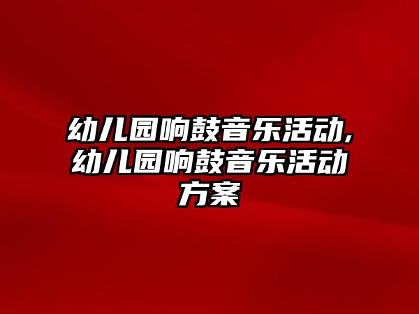 幼兒園響鼓音樂活動,幼兒園響鼓音樂活動方案