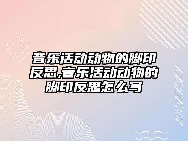 音樂活動動物的腳印反思,音樂活動動物的腳印反思怎么寫