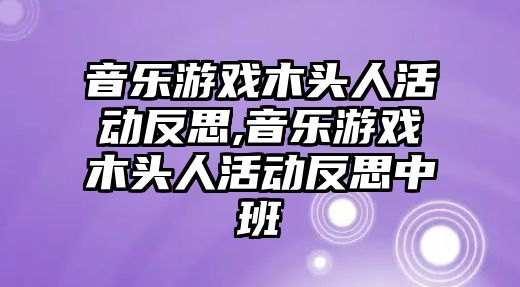 音樂游戲木頭人活動反思,音樂游戲木頭人活動反思中班