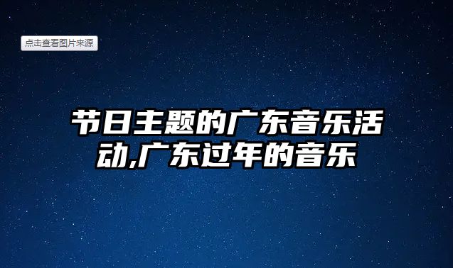 節(jié)日主題的廣東音樂活動,廣東過年的音樂