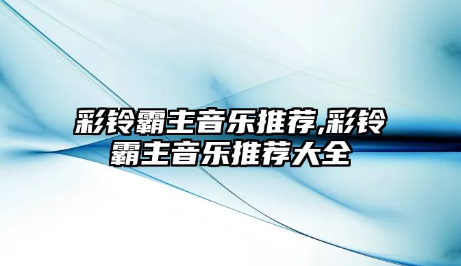 彩鈴霸主音樂推薦,彩鈴霸主音樂推薦大全