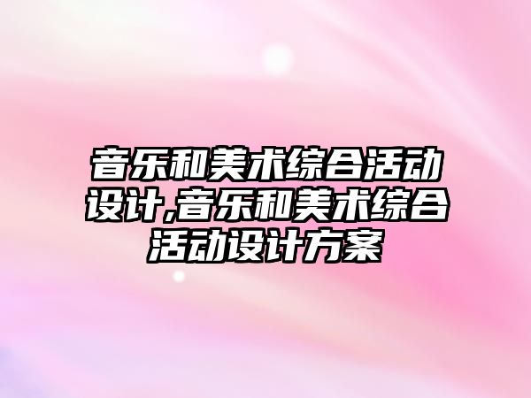 音樂和美術綜合活動設計,音樂和美術綜合活動設計方案