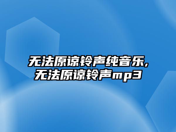 無法原諒鈴聲純音樂,無法原諒鈴聲mp3