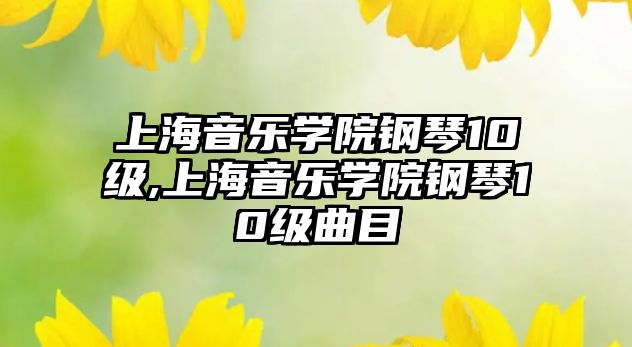 上海音樂學(xué)院鋼琴10級,上海音樂學(xué)院鋼琴10級曲目