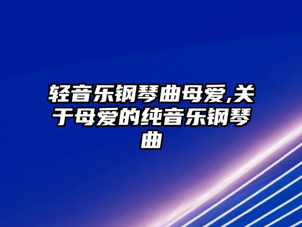 輕音樂鋼琴曲母愛,關于母愛的純音樂鋼琴曲