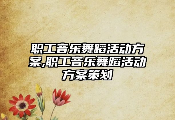 職工音樂舞蹈活動(dòng)方案,職工音樂舞蹈活動(dòng)方案策劃