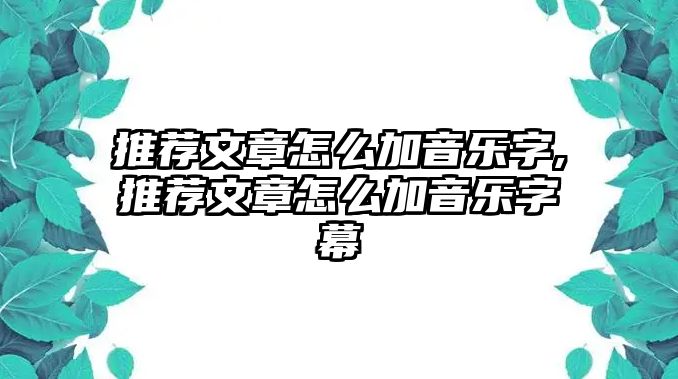 推薦文章怎么加音樂字,推薦文章怎么加音樂字幕