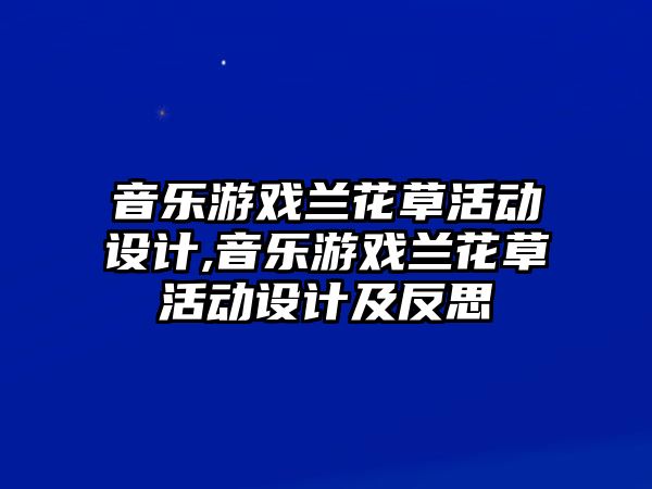 音樂游戲蘭花草活動設計,音樂游戲蘭花草活動設計及反思