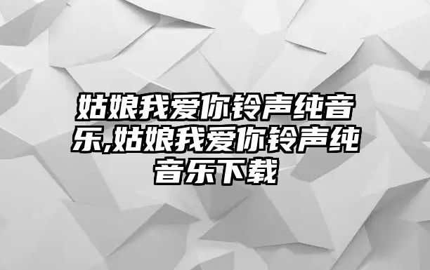 姑娘我愛你鈴聲純音樂,姑娘我愛你鈴聲純音樂下載