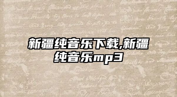 新疆純音樂下載,新疆純音樂mp3