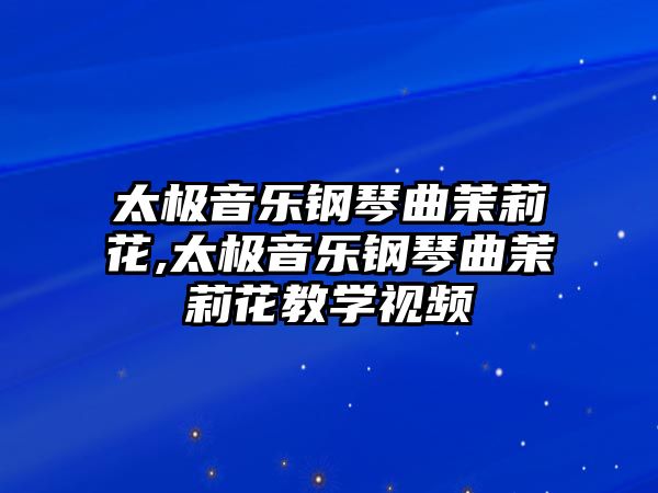 太極音樂鋼琴曲茉莉花,太極音樂鋼琴曲茉莉花教學視頻