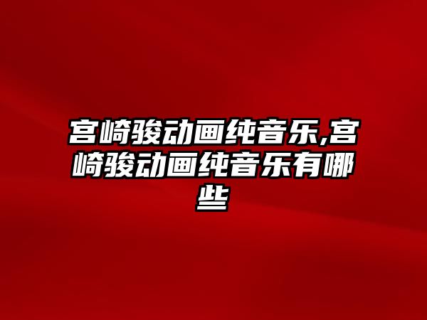 宮崎駿動畫純音樂,宮崎駿動畫純音樂有哪些