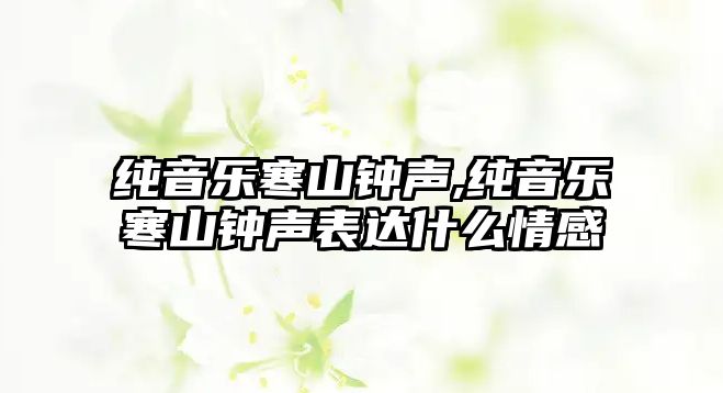 純音樂寒山鐘聲,純音樂寒山鐘聲表達什么情感