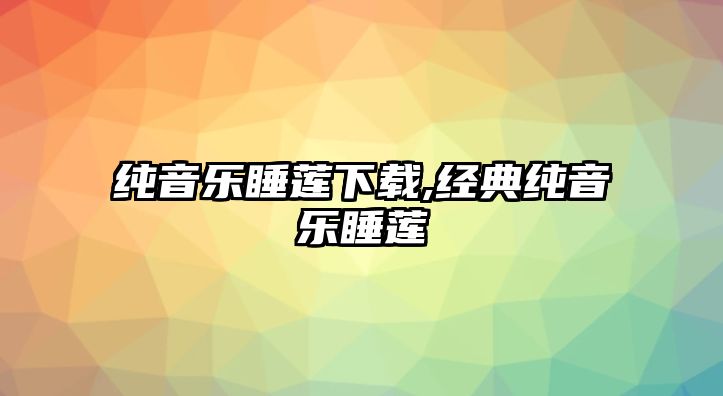 純音樂睡蓮下載,經典純音樂睡蓮