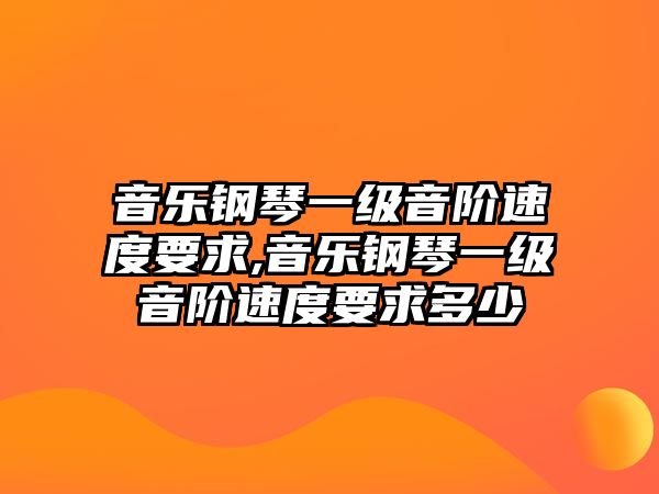 音樂鋼琴一級音階速度要求,音樂鋼琴一級音階速度要求多少