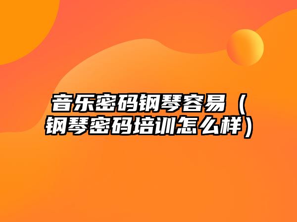 音樂(lè)密碼鋼琴容易（鋼琴密碼培訓(xùn)怎么樣）