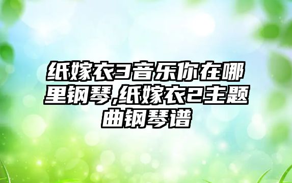 紙嫁衣3音樂你在哪里鋼琴,紙嫁衣2主題曲鋼琴譜