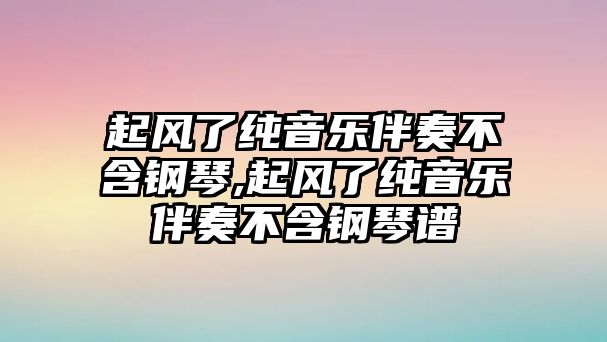 起風了純音樂伴奏不含鋼琴,起風了純音樂伴奏不含鋼琴譜