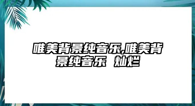 唯美背景純音樂,唯美背景純音樂 燦爛