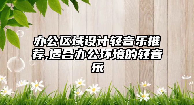 辦公區(qū)域設(shè)計輕音樂推薦,適合辦公環(huán)境的輕音樂