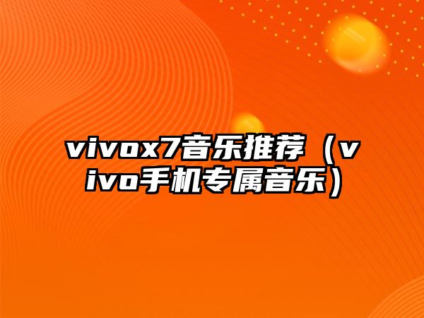 vivox7音樂推薦（vivo手機(jī)專屬音樂）