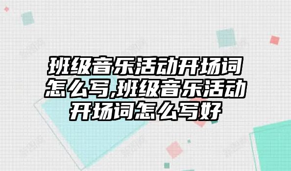 班級音樂活動開場詞怎么寫,班級音樂活動開場詞怎么寫好