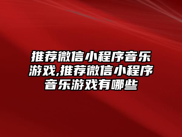 推薦微信小程序音樂游戲,推薦微信小程序音樂游戲有哪些