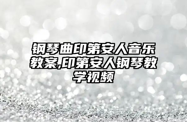 鋼琴曲印第安人音樂教案,印第安人鋼琴教學視頻