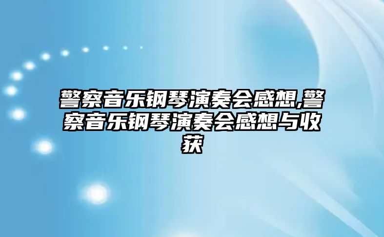 警察音樂鋼琴演奏會感想,警察音樂鋼琴演奏會感想與收獲