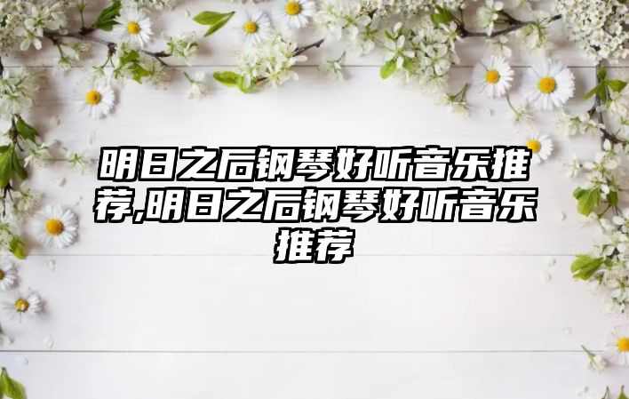 明日之后鋼琴好聽音樂推薦,明日之后鋼琴好聽音樂推薦