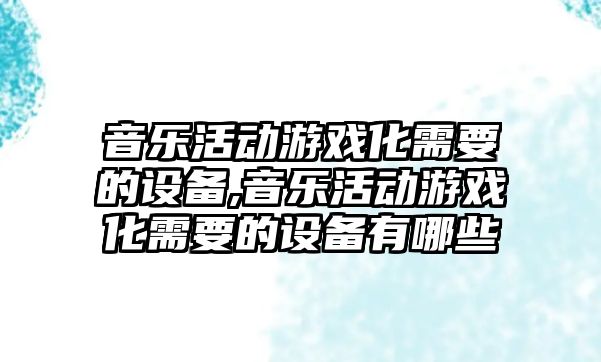 音樂活動游戲化需要的設備,音樂活動游戲化需要的設備有哪些